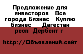 Предложение для инвесторов - Все города Бизнес » Куплю бизнес   . Дагестан респ.,Дербент г.